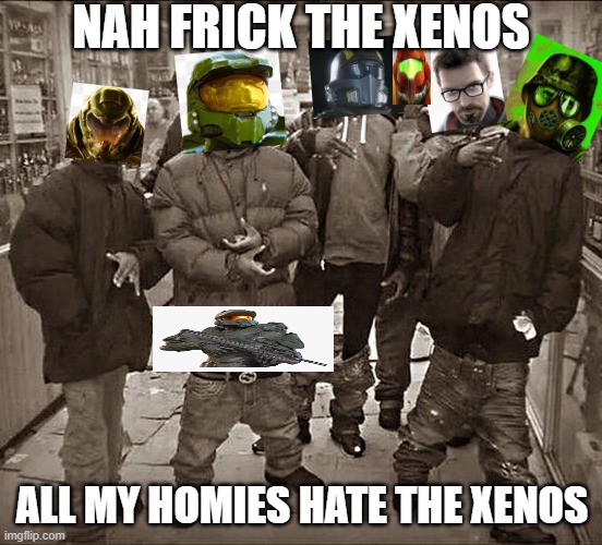 xeno fighters club | NAH FRICK THE XENOS; ALL MY HOMIES HATE THE XENOS | image tagged in all my homies hate | made w/ Imgflip meme maker