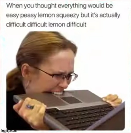 Not easy peasy lemon squeezy | image tagged in lemon,difficult,repost,reposts,memes,lemon squeezy | made w/ Imgflip meme maker