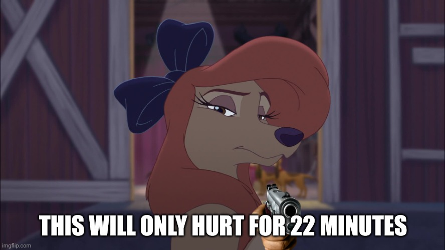 This Will Only Hurt For 22 Minutes | THIS WILL ONLY HURT FOR 22 MINUTES | image tagged in dixie serious,the fox and the hound 2,walt disney,hollywood,animation | made w/ Imgflip meme maker