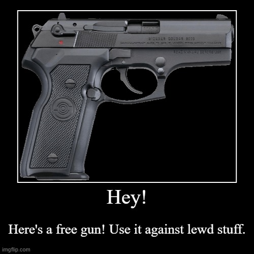 Free gun available! | Hey! | Here's a free gun! Use it against lewd stuff. | image tagged in funny,demotivationals | made w/ Imgflip demotivational maker