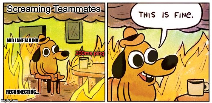 This Is Fine Meme | Screaming Teammates; MID LANE FAILING; 200ms ping; RECONNECTING... | image tagged in memes,this is fine | made w/ Imgflip meme maker