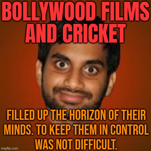 Bollywood Films And Cricket; Filled Up The Horizon Of Their Minds. To Keep Them In Control Was Not Difficult. | BOLLYWOOD FILMS
AND CRICKET; FILLED UP THE HORIZON OF THEIR
MINDS. TO KEEP THEM IN CONTROL
WAS NOT DIFFICULT. | image tagged in indian guy,indian,india,cricket,bollywood,films | made w/ Imgflip meme maker