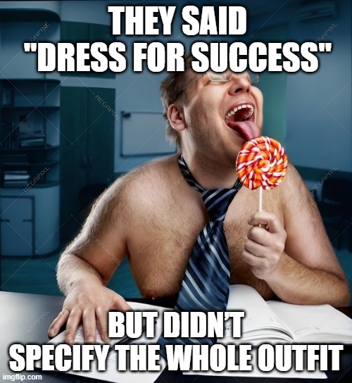 dress for success | THEY SAID "DRESS FOR SUCCESS"; BUT DIDN’T SPECIFY THE WHOLE OUTFIT | image tagged in memes | made w/ Imgflip meme maker