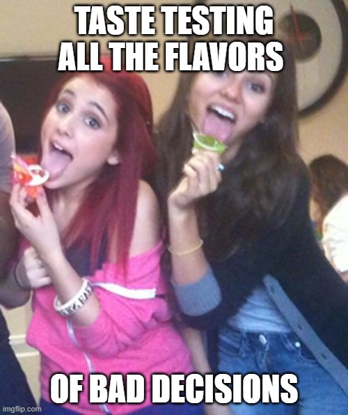 bad decisions | TASTE TESTING ALL THE FLAVORS; OF BAD DECISIONS | image tagged in memes | made w/ Imgflip meme maker