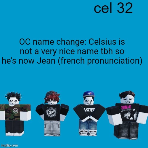 Search it up | OC name change: Celsius is not a very nice name tbh so he's now Jean (french pronunciation) | image tagged in cel 32 | made w/ Imgflip meme maker