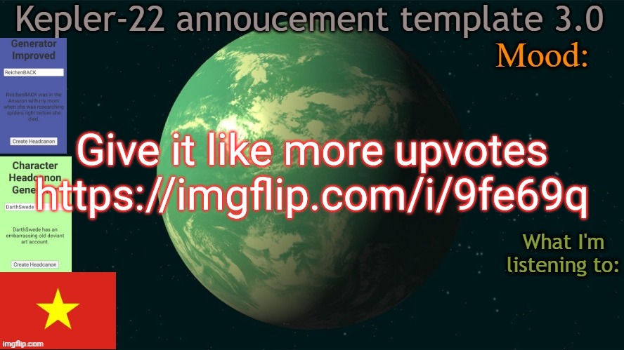 Kepler-22b annoucement template 3.0 | Give it like more upvotes
https://imgflip.com/i/9fe69q | image tagged in kepler-22b annoucement template 3 0,memes,msmg | made w/ Imgflip meme maker