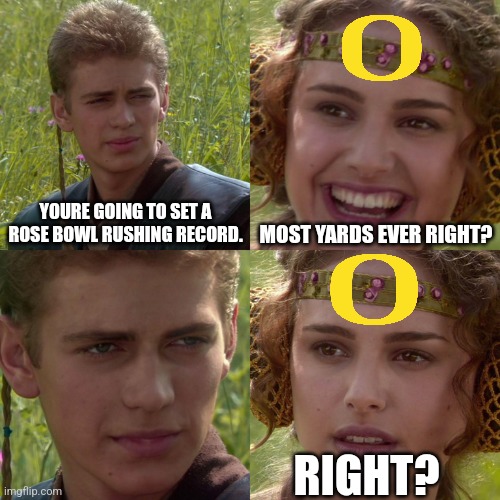 -23 total rushing yards | YOURE GOING TO SET A ROSE BOWL RUSHING RECORD. MOST YARDS EVER RIGHT? RIGHT? | image tagged in anakin padme 4 panel,oregon,ohio state buckeyes | made w/ Imgflip meme maker