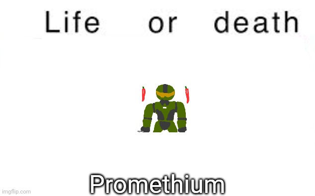 Life or death | Promethium | image tagged in life or death,msmg,memes | made w/ Imgflip meme maker