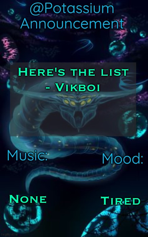 Potassium’s Ghost Leviathan Template | Here's the list
- Vikboi; RADIUM; None; Tired | image tagged in potassium s ghost leviathan template | made w/ Imgflip meme maker