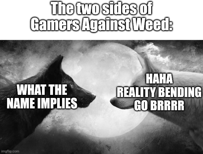 Day 8 of using memes to badly explain GOIs | The two sides of Gamers Against Weed:; HAHA REALITY BENDING GO BRRRR; WHAT THE NAME IMPLIES | image tagged in you have two wolves,scp | made w/ Imgflip meme maker