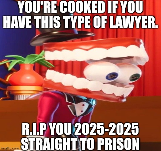 Straight to prison I swear.. | YOU'RE COOKED IF YOU HAVE THIS TYPE OF LAWYER. R.I.P YOU 2025-2025 STRAIGHT TO PRISON | image tagged in funny | made w/ Imgflip meme maker