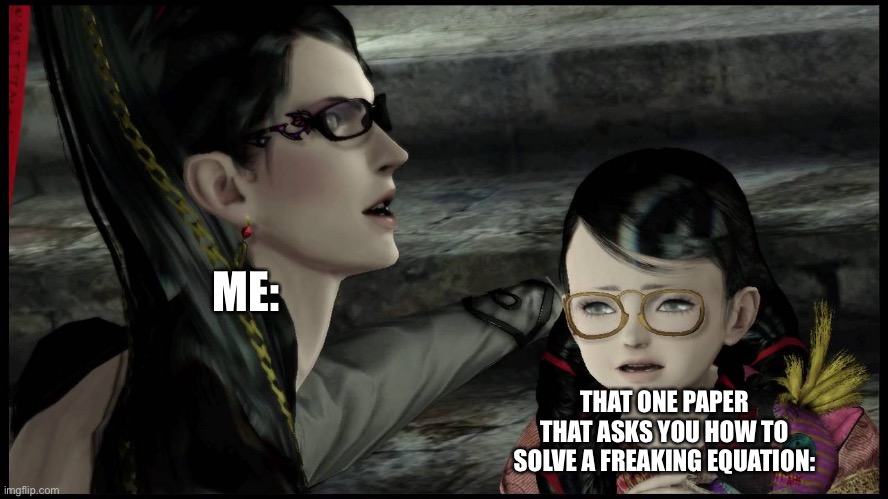 uh idk what title so whatever | ME:; THAT ONE PAPER THAT ASKS YOU HOW TO SOLVE A FREAKING EQUATION: | image tagged in bayonetta with a kid | made w/ Imgflip meme maker