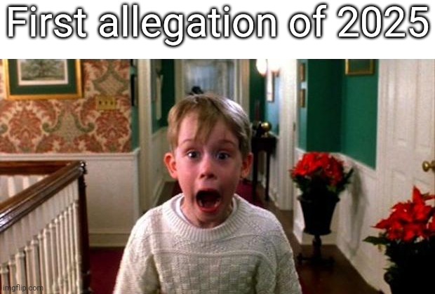 That was fast | First allegation of 2025 | image tagged in kevin home alone,msmg,memes | made w/ Imgflip meme maker