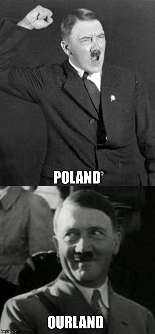 Lebensraum in a nutshell | POLAND; OURLAND | image tagged in angry hitler,hitler laugh,poland,lebensraum,germany,nazi | made w/ Imgflip meme maker