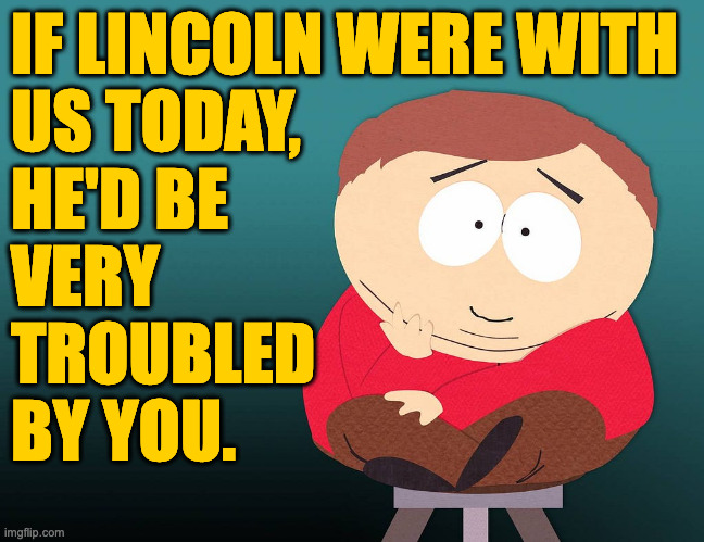 IF LINCOLN WERE WITH
US TODAY,
HE'D BE
VERY
TROUBLED
BY YOU. | made w/ Imgflip meme maker