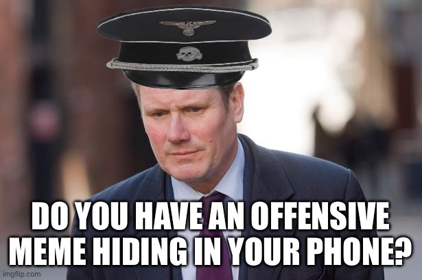 Keir Starmer | DO YOU HAVE AN OFFENSIVE MEME HIDING IN YOUR PHONE? | image tagged in keir starmer,free speech,political meme,great britain | made w/ Imgflip meme maker