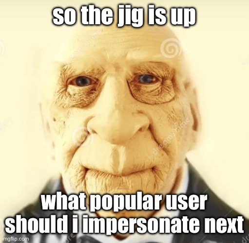 andrew finlayson | so the jig is up; what popular user should i impersonate next | image tagged in andrew finlayson | made w/ Imgflip meme maker