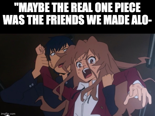 MEAT RIDER | "MAYBE THE REAL ONE PIECE WAS THE FRIENDS WE MADE ALO- | made w/ Imgflip meme maker