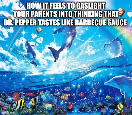 Because yes | HOW IT FEELS TO GASLIGHT YOUR PARENTS INTO THINKING THAT DR. PEPPER TASTES LIKE BARBECUE SAUCE | image tagged in symphony meme | made w/ Imgflip meme maker