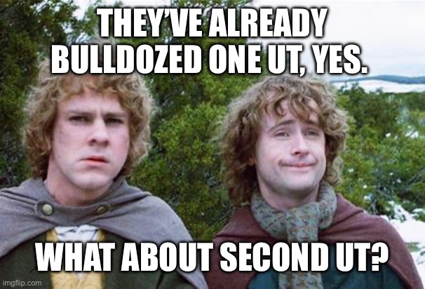 Second Breakfast | THEY’VE ALREADY BULLDOZED ONE UT, YES. WHAT ABOUT SECOND UT? | image tagged in second breakfast | made w/ Imgflip meme maker