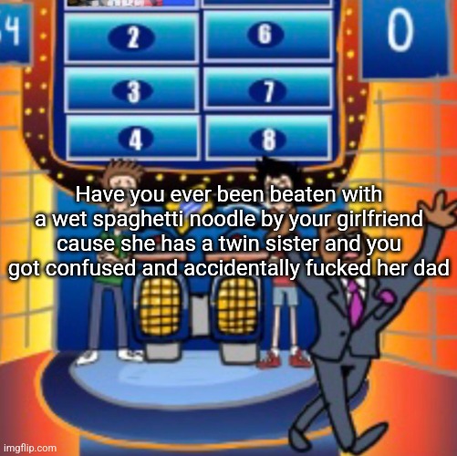 child huh panel 4 | Have you ever been beaten with a wet spaghetti noodle by your girlfriend cause she has a twin sister and you got confused and accidentally fucked her dad | image tagged in child huh panel 4 | made w/ Imgflip meme maker