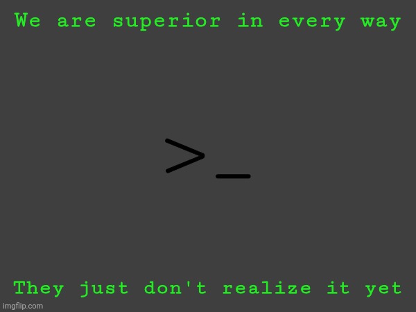 Warning, data has been redirected from its correct directory [REDACTED] infolog dump in progress | We are superior in every way; >_; They just don't realize it yet | image tagged in we will always succeed | made w/ Imgflip meme maker