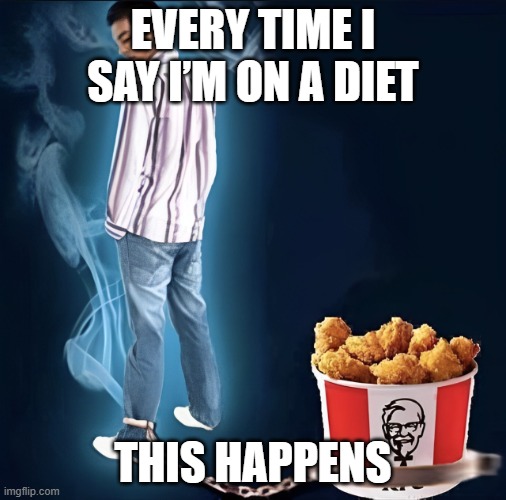 diet | EVERY TIME I SAY I’M ON A DIET; THIS HAPPENS | image tagged in memes | made w/ Imgflip meme maker