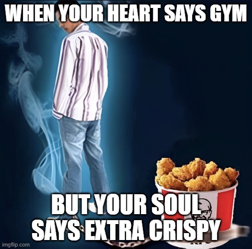 gym | WHEN YOUR HEART SAYS GYM; BUT YOUR SOUL SAYS EXTRA CRISPY | image tagged in gym,memes,funny,kfc,relatable memes,front page plz | made w/ Imgflip meme maker