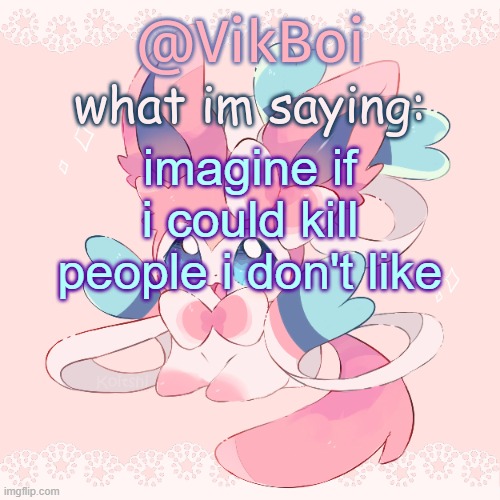 Vik's Sylveon Temp | imagine if i could kill people i don't like | image tagged in vik's sylveon temp | made w/ Imgflip meme maker