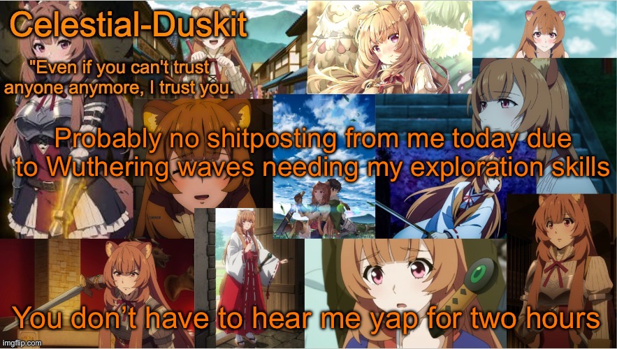 The crowd cheers | Probably no shitposting from me today due to Wuthering waves needing my exploration skills; You don’t have to hear me yap for two hours | image tagged in duskit's raphtalia template | made w/ Imgflip meme maker