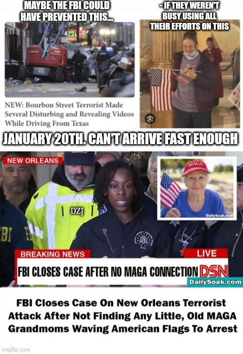 Thank God For Trump & MAGA | MAYBE THE FBI COULD HAVE PREVENTED THIS... - IF THEY WEREN'T BUSY USING ALL THEIR EFFORTS ON THIS; JANUARY 20TH. CAN'T ARRIVE FAST ENOUGH; DZJ | image tagged in stupid liberals,government corruption,losers,finished,butthurt liberals | made w/ Imgflip meme maker