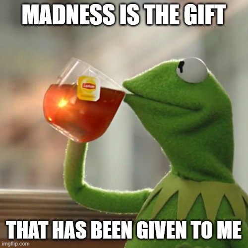 But That's None Of My Business Meme | MADNESS IS THE GIFT THAT HAS BEEN GIVEN TO ME | image tagged in memes,but that's none of my business,kermit the frog | made w/ Imgflip meme maker