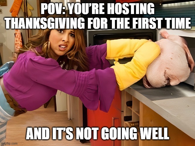 Thanksgiving | POV: YOU’RE HOSTING THANKSGIVING FOR THE FIRST TIME; AND IT’S NOT GOING WELL | image tagged in memes,thanksgiving | made w/ Imgflip meme maker