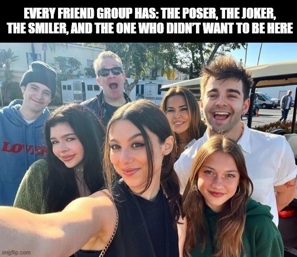 friend group | EVERY FRIEND GROUP HAS: THE POSER, THE JOKER, THE SMILER, AND THE ONE WHO DIDN’T WANT TO BE HERE | image tagged in memes | made w/ Imgflip meme maker