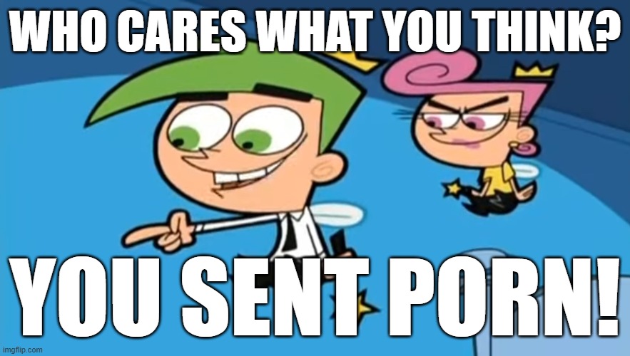 Cosmo - Who cares what you think? | WHO CARES WHAT YOU THINK? YOU SENT PORN! | image tagged in cosmo - who cares what you think | made w/ Imgflip meme maker