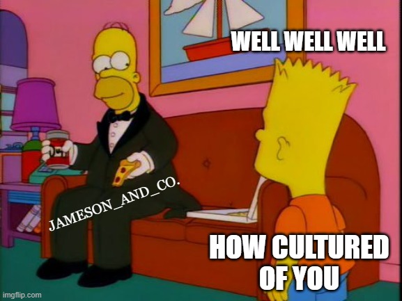 Por que tan elegante homero | WELL WELL WELL HOW CULTURED
OF YOU JAMESON_AND_CO. | image tagged in por que tan elegante homero | made w/ Imgflip meme maker