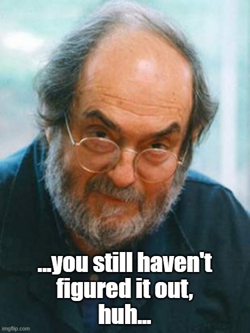 Stanley Kubrick | ...you still haven't
figured it out,
huh... | image tagged in stanley kubrick | made w/ Imgflip meme maker