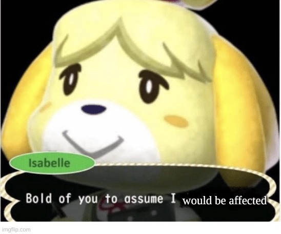 Bold of You to Assume | would be affected | image tagged in bold of you to assume | made w/ Imgflip meme maker