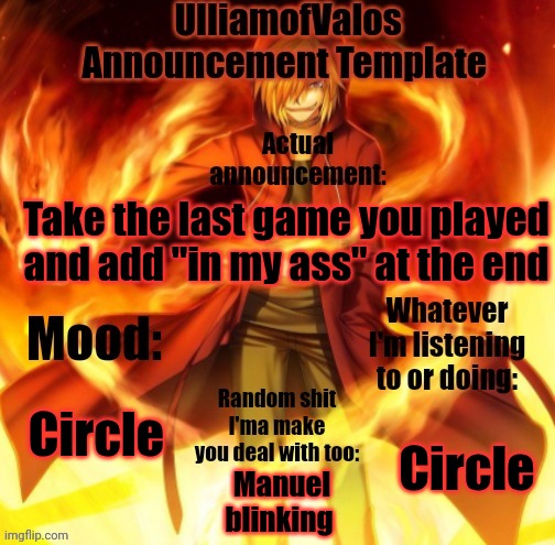 UlliamofValos Announcement Template | Take the last game you played and add "in my ass" at the end; Circle; Circle; Manuel blinking | image tagged in ulliamofvalos announcement template | made w/ Imgflip meme maker