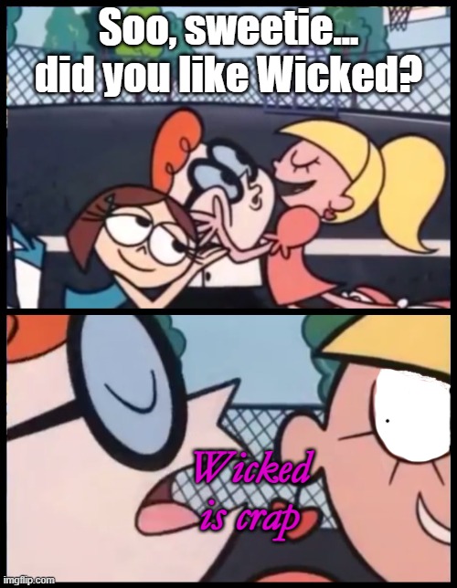 BITE ME | Soo, sweetie...
did you like Wicked? Wicked
is crap | image tagged in memes,say it again dexter,wicked,sucks | made w/ Imgflip meme maker