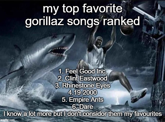 legendary slam dunk | my top favorite gorillaz songs ranked; 1. Feel Good Inc.
2. Clint Eastwood
3. Rhinestone Eyes
4.19-2000
5. Empire Ants
6. Dare
I know a lot more but I don't considor them my favourites | image tagged in legendary slam dunk | made w/ Imgflip meme maker