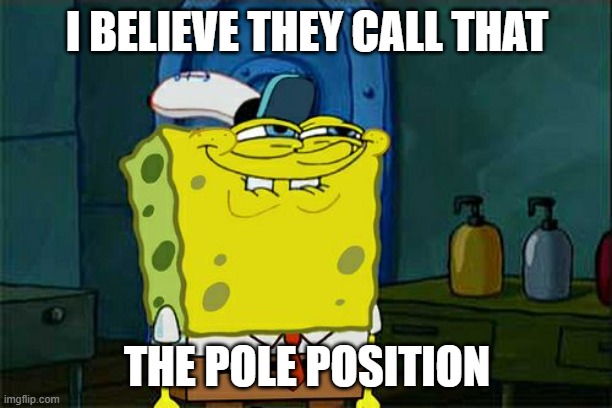 Don't You Squidward Meme | I BELIEVE THEY CALL THAT THE POLE POSITION | image tagged in memes,don't you squidward | made w/ Imgflip meme maker