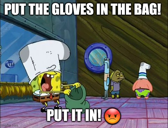 Spongebob money in bag | PUT THE GLOVES IN THE BAG! PUT IT IN! ? | image tagged in spongebob money in bag | made w/ Imgflip meme maker