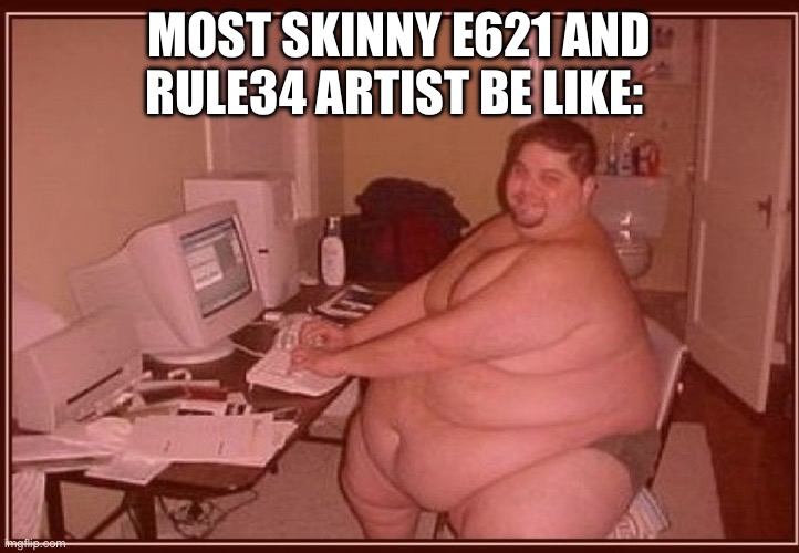 It do Really be like that SKIBIDI WALDO MEME | MOST SKINNY E621 AND RULE34 ARTIST BE LIKE: | image tagged in obese guy,waldo,rule 34,funny,memes,truth | made w/ Imgflip meme maker