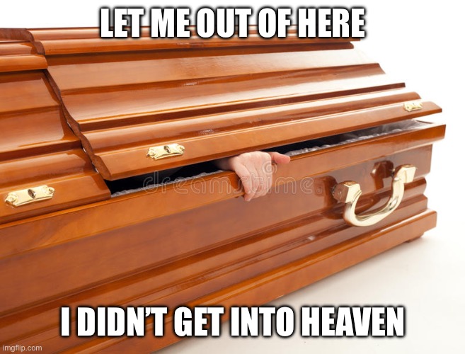 Still Alive Coffin | LET ME OUT OF HERE I DIDN’T GET INTO HEAVEN | image tagged in still alive coffin | made w/ Imgflip meme maker