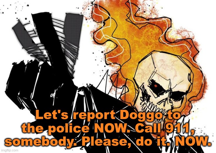 Ghost Rider Nuh uh uh | Let's report Doggo to the police NOW. Call 911, somebody. Please, do it. NOW. | image tagged in ghost rider nuh uh uh | made w/ Imgflip meme maker
