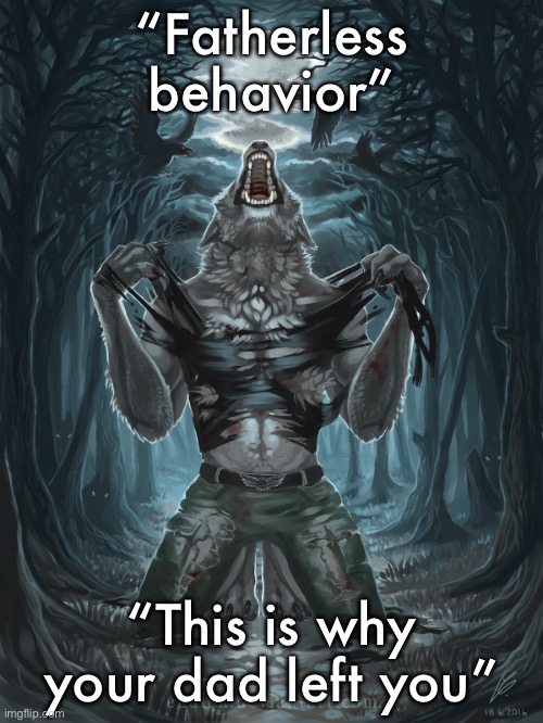 Literal TakoTheMemer ass insults | “Fatherless behavior”; “This is why your dad left you” | image tagged in wolf howling | made w/ Imgflip meme maker