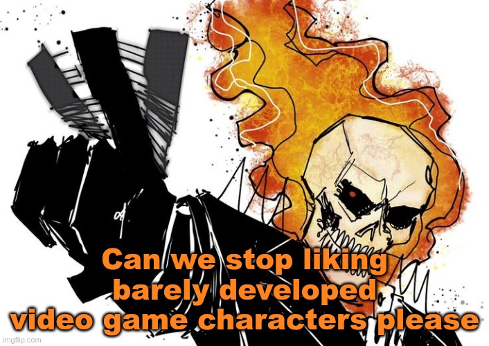 Ghost Rider Nuh uh uh | Can we stop liking barely developed video game characters please | image tagged in ghost rider nuh uh uh | made w/ Imgflip meme maker