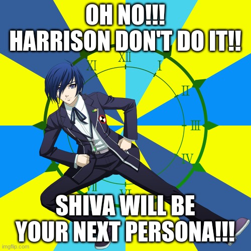 Harrison Don't become a persona user... | OH NO!!! HARRISON DON'T DO IT!! SHIVA WILL BE YOUR NEXT PERSONA!!! | image tagged in minato persona 3 | made w/ Imgflip meme maker