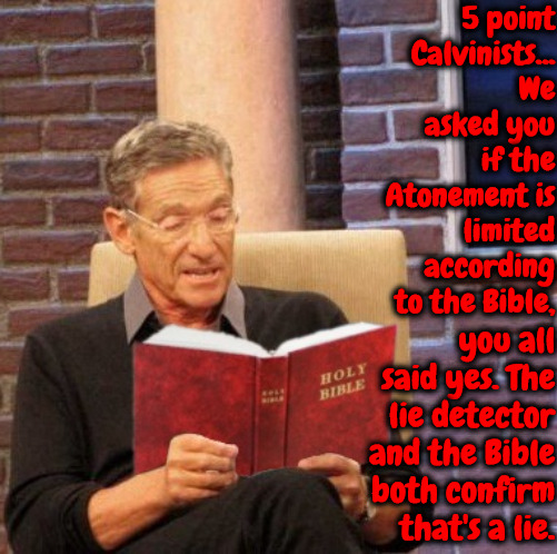 That's A Lie | 5 point Calvinists... We asked you if the Atonement is limited according to the Bible, you all said yes. The lie detector and the Bible both confirm that's a lie. | image tagged in maury bible,calvinism,arminian,molinism,limited atonement is a lie,not in the bible | made w/ Imgflip meme maker